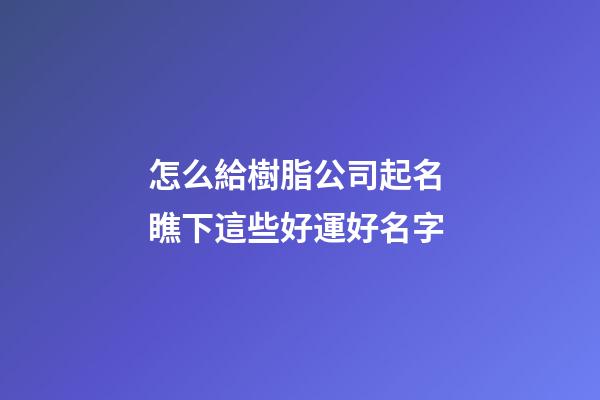 怎么給樹脂公司起名 瞧下這些好運好名字-第1張-公司起名-玄機派